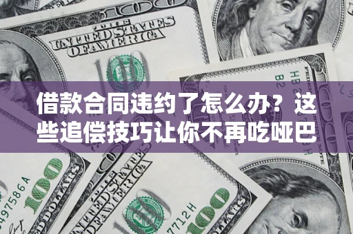 济南借款合同违约了怎么办？这些追偿技巧让你不再吃哑巴亏
