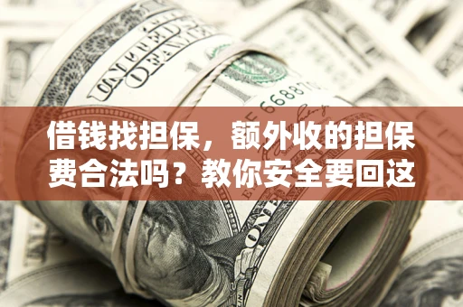 济南借钱找担保，额外收的担保费合法吗？教你安全要回这笔钱