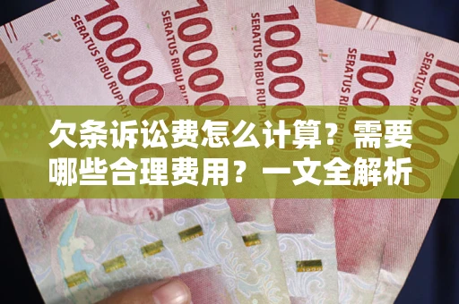济南欠条诉讼费怎么计算？需要哪些合理费用？一文全解析
