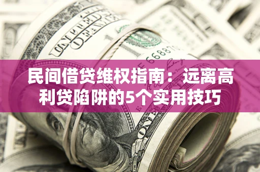 济南民间借贷维权指南：远离高利贷陷阱的5个实用技巧