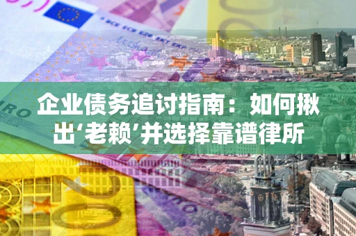 济南企业债务追讨指南：如何揪出‘老赖’并选择靠谱律所