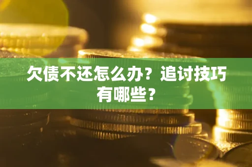 济南欠债不还怎么办？追讨技巧有哪些？
