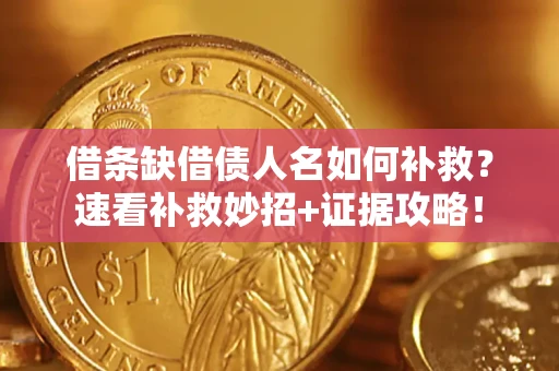 济南借条缺借债人名如何补救？速看补救妙招+证据攻略！