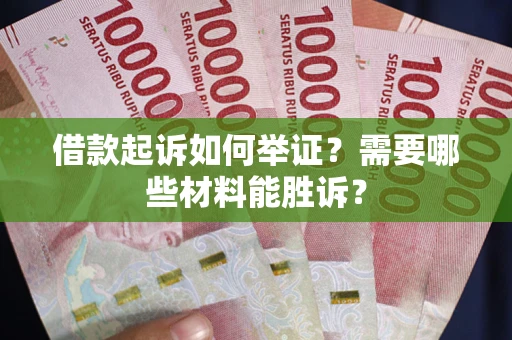 济南借款起诉如何举证？需要哪些材料能胜诉？