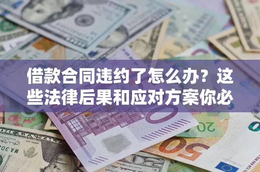 济南借款合同违约了怎么办？这些法律后果和应对方案你必须知道