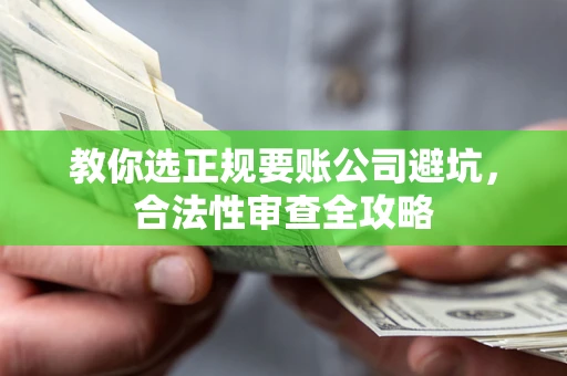 济南教你选正规要账公司避坑，合法性审查全攻略