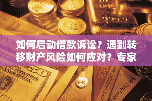 济南如何启动借款诉讼？遇到转移财产风险如何应对？专家解局支招