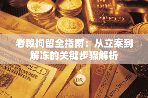 济南老赖拘留全指南：从立案到解冻的关键步骤解析