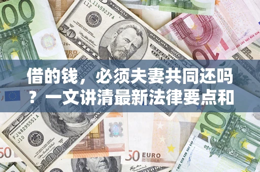 济南借的钱，必须夫妻共同还吗？一文讲清最新法律要点和避坑指南