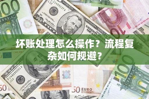 济南坏账处理怎么操作？流程复杂如何规避？
