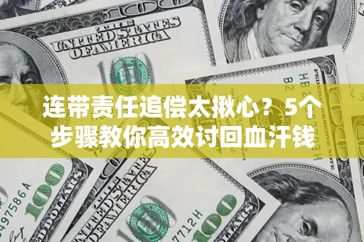 济南连带责任追偿太揪心？5个步骤教你高效讨回血汗钱