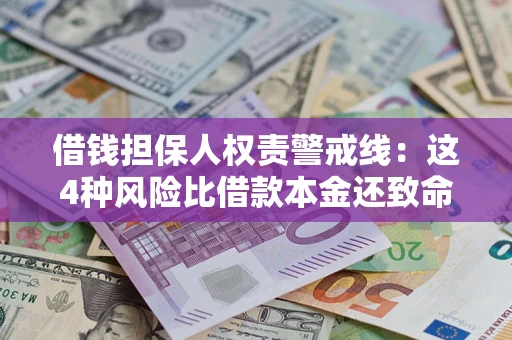 济南借钱担保人权责警戒线：这4种风险比借款本金还致命