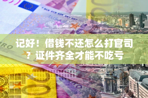 济南记好！借钱不还怎么打官司？证件齐全才能不吃亏
