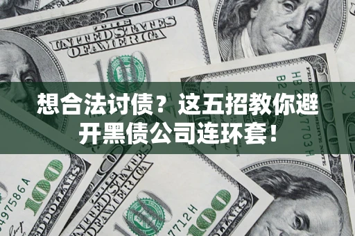 济南想合法讨债？这五招教你避开黑债公司连环套！