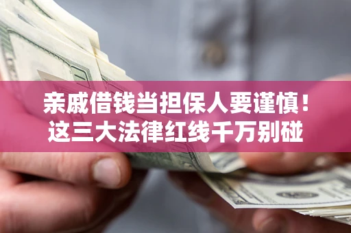 济南亲戚借钱当担保人要谨慎！这三大法律红线千万别碰