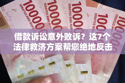济南借款诉讼意外败诉？这7个法律救济方案帮您绝地反击！