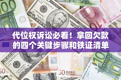 济南代位权诉讼必看!拿回欠款的四个关键步骤和铁证清单 济南代位权诉讼必看!拿回欠款的四个关键步骤和铁证清单