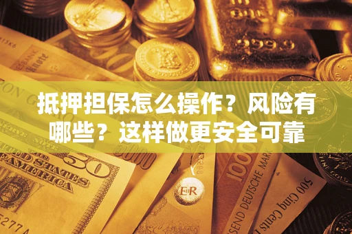 济南抵押担保怎么操作？风险有哪些？这样做更安全可靠