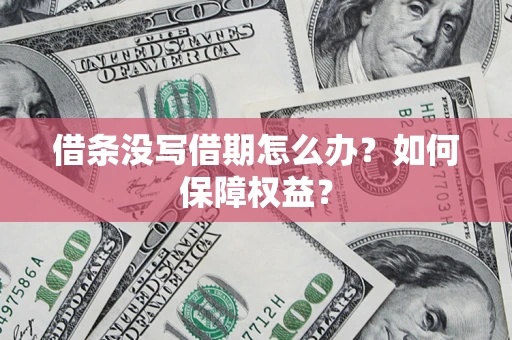 济南借条没写借期怎么办？如何保障权益？