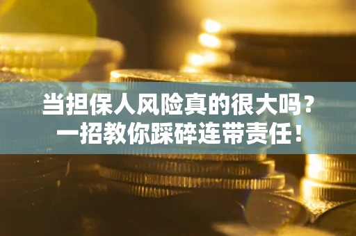 济南当担保人风险真的很大吗？一招教你踩碎连带责任！