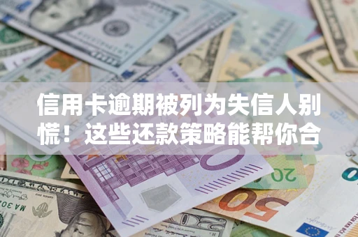 济南信用卡逾期被列为失信人别慌！这些还款策略能帮你合法止损