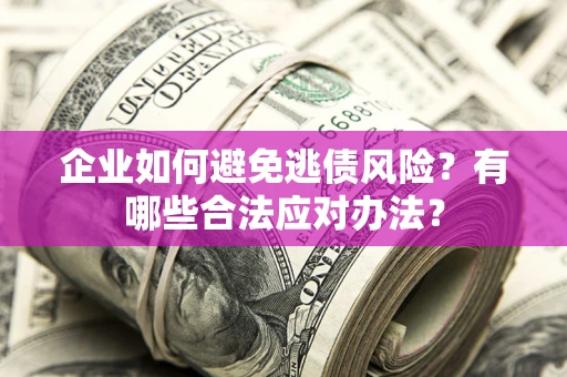 济南企业如何避免逃债风险？有哪些合法应对办法？