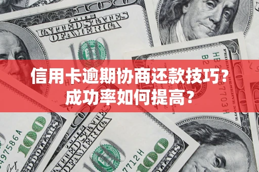 济南信用卡逾期协商还款技巧？成功率如何提高？