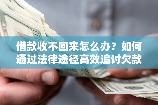 济南借款收不回来怎么办?如何通过法律途径高效追讨欠款? 济南借款收不回来怎么办?如何通过法律途径高效追讨欠款?