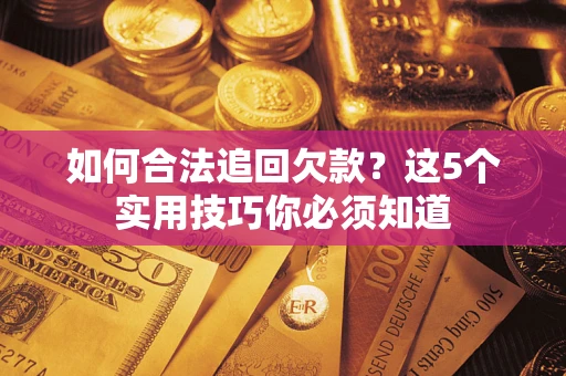 济南如何合法追回欠款？这5个实用技巧你必须知道