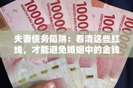 济南夫妻债务陷阱：看清这些红线，才能避免婚姻中的金钱危机