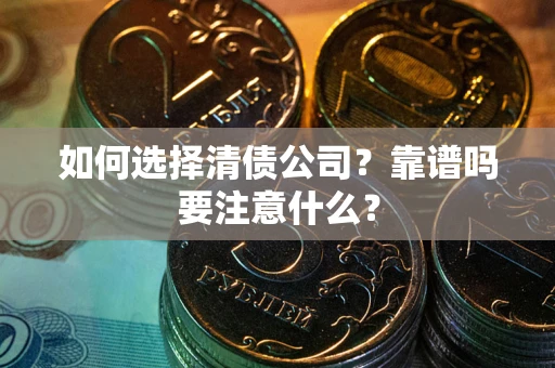 济南如何选择清债公司？靠谱吗要注意什么？