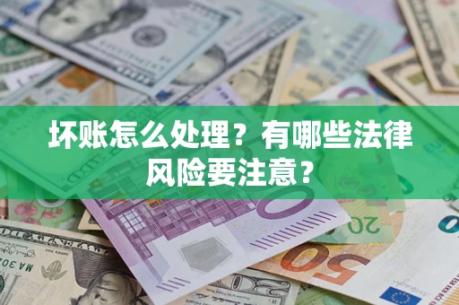 济南坏账怎么处理？有哪些法律风险要注意？
