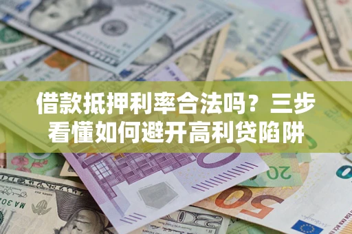 济南借款抵押利率合法吗？三步看懂如何避开高利贷陷阱