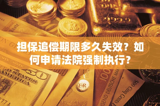 济南担保追偿期限多久失效？如何申请法院强制执行？