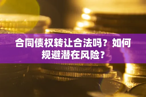 济南合同债权转让合法吗?如何规避潜在风险? 济南合同债权转让合法吗?如何规避潜在风险?