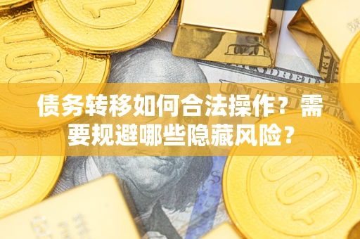 济南债务转移如何合法操作？需要规避哪些隐藏风险？