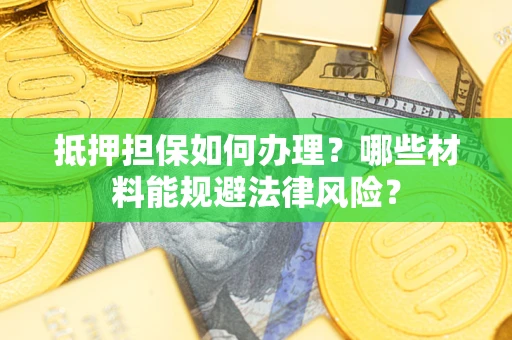 济南抵押担保如何办理？哪些材料能规避法律风险？