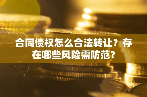 济南合同债权怎么合法转让？存在哪些风险需防范？