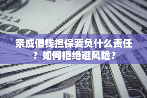 济南亲戚借钱担保要负什么责任？如何拒绝避风险？