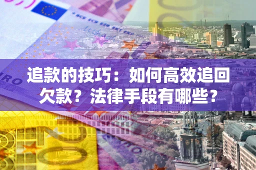 济南追款的技巧：如何高效追回欠款？法律手段有哪些？
