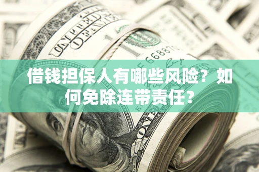 济南借钱担保人有哪些风险？如何免除连带责任？
