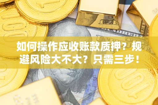 济南如何操作应收账款质押？规避风险大不大？只需三步！