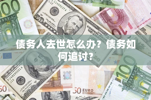 济南债务人去世怎么办？债务如何追讨？