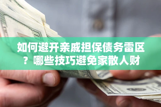 济南如何避开亲戚担保债务雷区？哪些技巧避免家散人财
