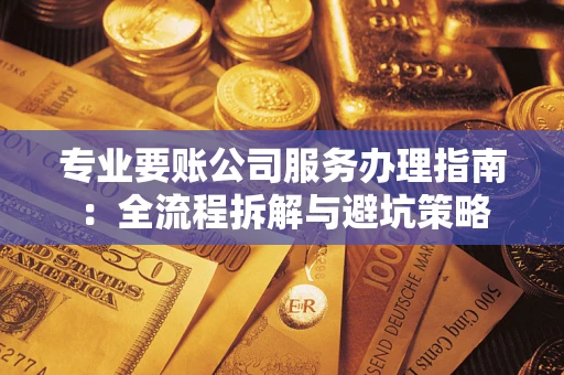 济南专业要账公司服务办理指南：全流程拆解与避坑策略