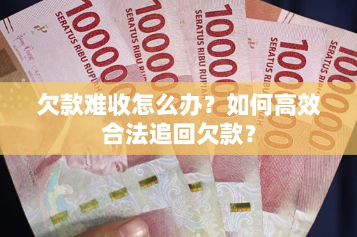 济南欠款难收怎么办？如何高效合法追回欠款？