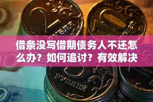 济南借条没写借期债务人不还怎么办？如何追讨？有效解决方案！