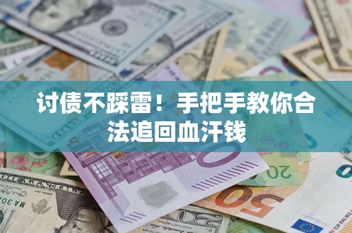 济南讨债不踩雷！手把手教你合法追回血汗钱