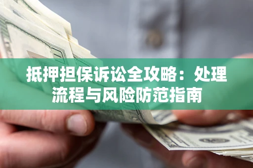 济南抵押担保诉讼全攻略：处理流程与风险防范指南
