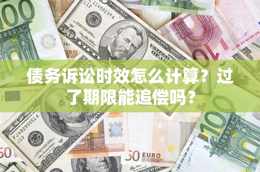 济南债务诉讼时效怎么计算？过了期限能追偿吗？